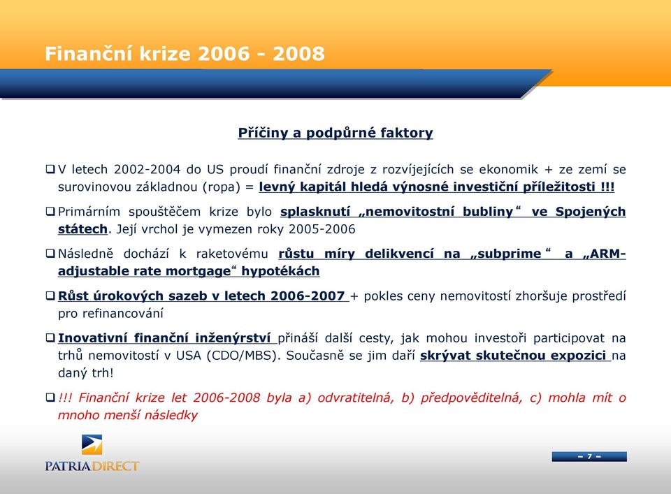 Její vrchol je vymezen roky 2005-2006 Následně dochází k raketovému růstu míry delikvencí na subprime a ARMadjustable rate mortgage hypotékách Růst úrokových sazeb v letech 2006-2007 + pokles ceny