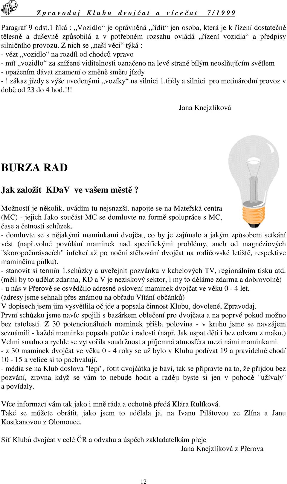 jízdy -! zákaz jízdy s výše uvedenými vozíky na silnici 1.třídy a silnici pro metinárodní provoz v době od 23 do 4 hod.!!! Jana Knejzlíková BURZA RAD Jak založit KDaV ve vašem městě?