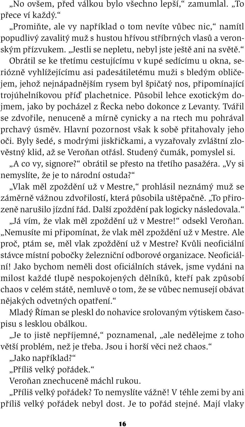 Obrátil se ke třetímu cestujícímu v kupé sedícímu u okna, seriózně vyhlížejícímu asi padesátiletému muži s bledým obličejem, jehož nejnápadnějším rysem byl špičatý nos, připomínající trojúhelníkovou