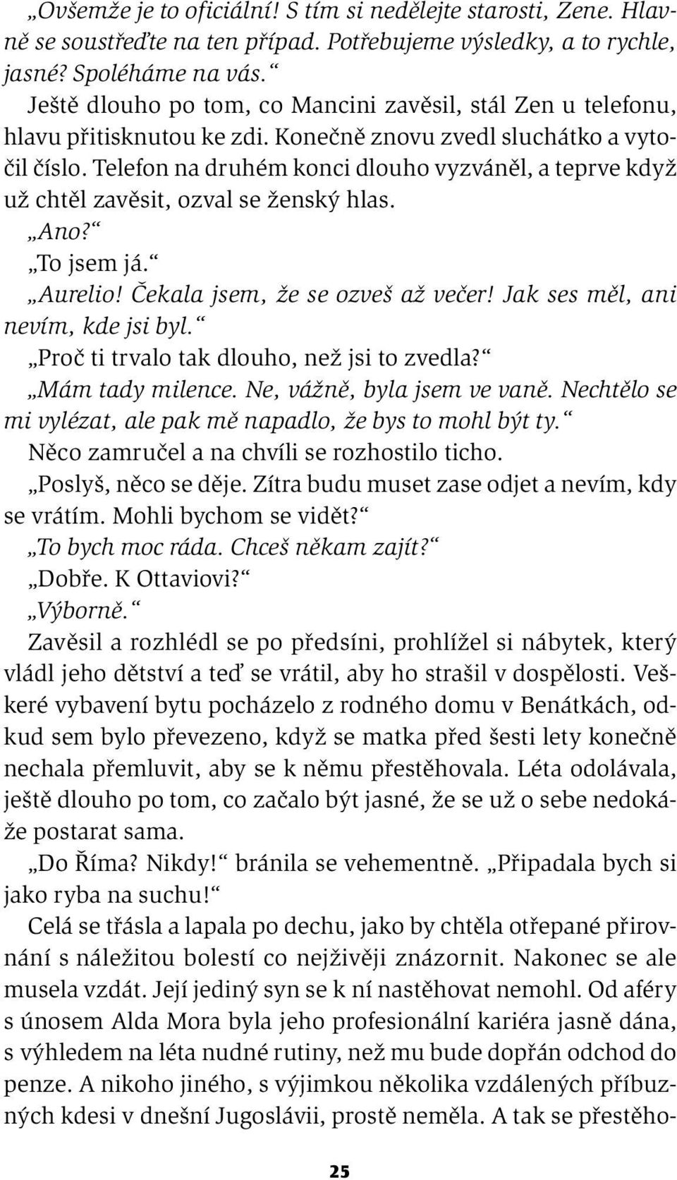 Telefon na druhém konci dlouho vyzváněl, a teprve když už chtěl zavěsit, ozval se ženský hlas. Ano? To jsem já. Aurelio! Čekala jsem, že se ozveš až večer! Jak ses měl, ani nevím, kde jsi byl.