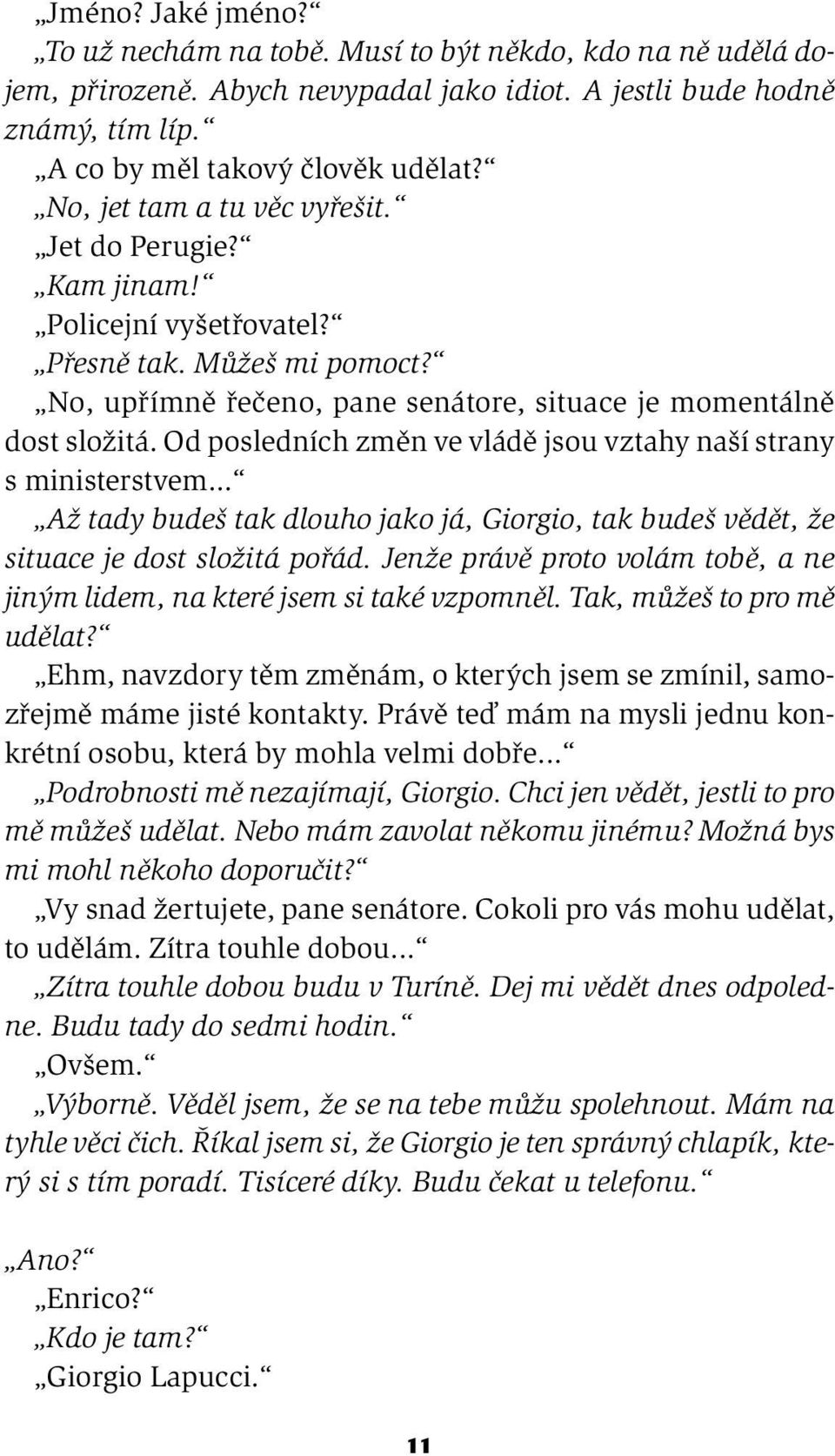 Od posledních změn ve vládě jsou vztahy naší strany s ministerstvem... Až tady budeš tak dlouho jako já, Giorgio, tak budeš vědět, že situace je dost složitá pořád.