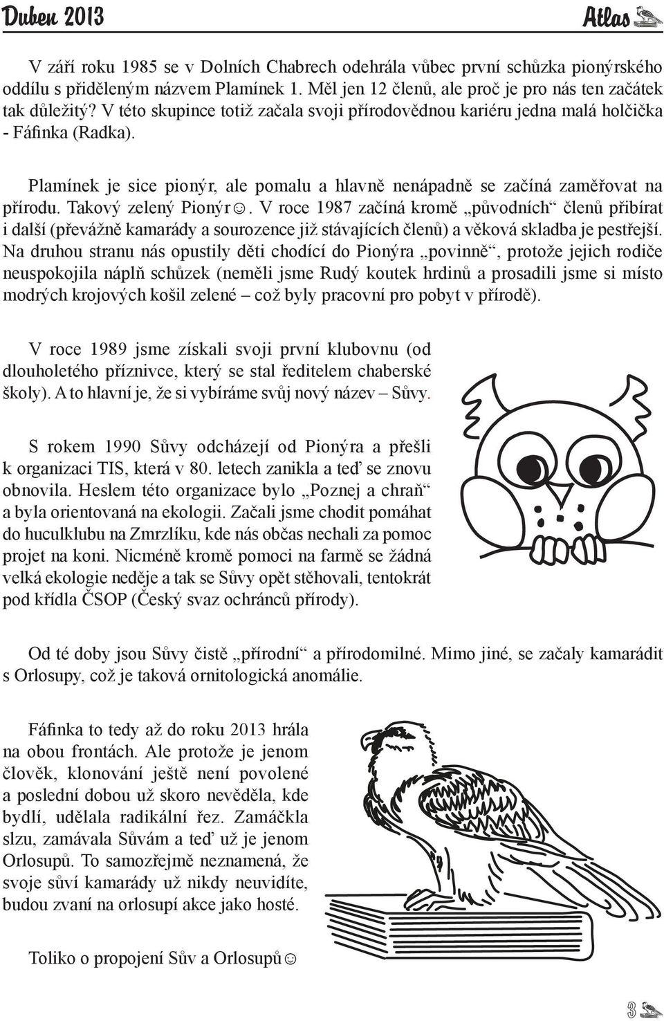 Takový zelený Pionýr. V roce 1987 začíná kromě původních členů přibírat i další (převážně kamarády a sourozence již stávajících členů) a věková skladba je pestřejší.