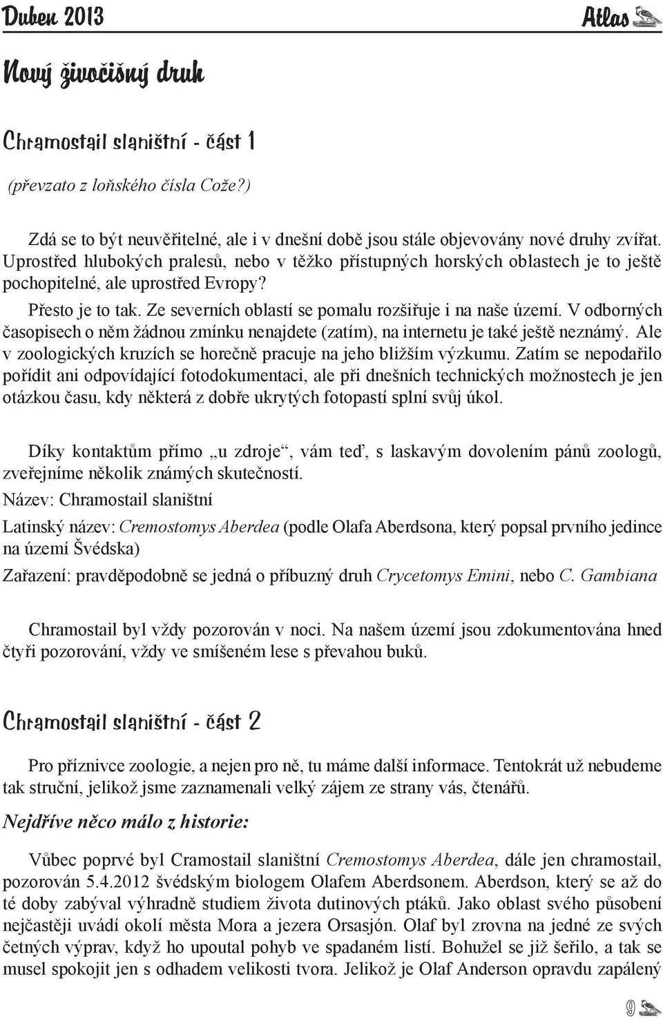 V odborných časopisech o něm žádnou zmínku nenajdete (zatím), na internetu je také ještě neznámý. Ale v zoologických kruzích se horečně pracuje na jeho bližším výzkumu.