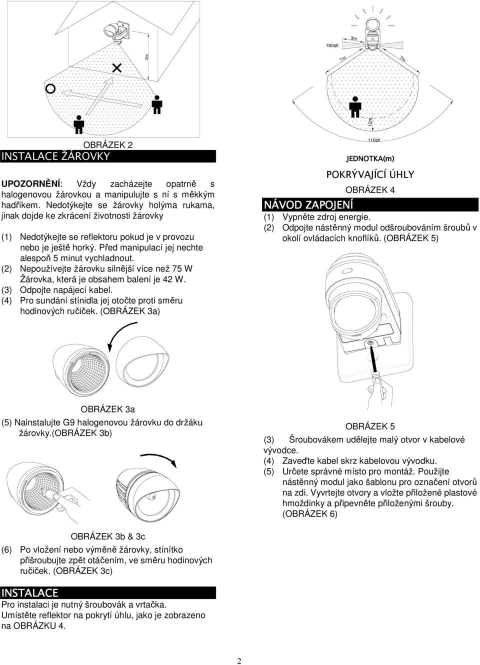 Před manipulací jej nechte alespoň 5 minut vychladnout. () Nepoužívejte žárovku silnější více než 75 W Žárovka, která je obsahem balení je 4 W. (3) Odpojte napájecí kabel.