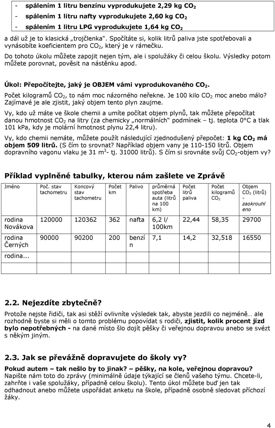 Výsledky potom můžete porovnat, pověsit na nástěnku apod. Úkol: Přepočítejte, jaký je OBJEM vámi vyprodukovaného CO 2. Počet kilogramů CO 2, to nám moc názorného neřekne.