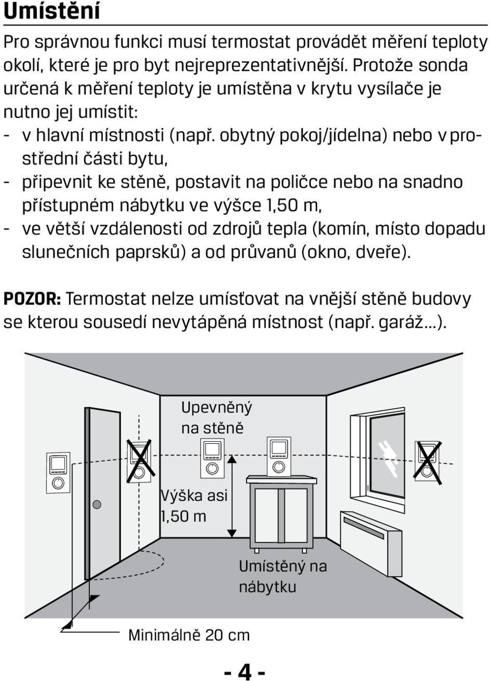 obytný pokoj/jídelna) nebo v prostřední části bytu, - připevnit ke stěně, postavit na poličce nebo na snadno přístupném nábytku ve výšce 1,50 m, - ve větší vzdálenosti