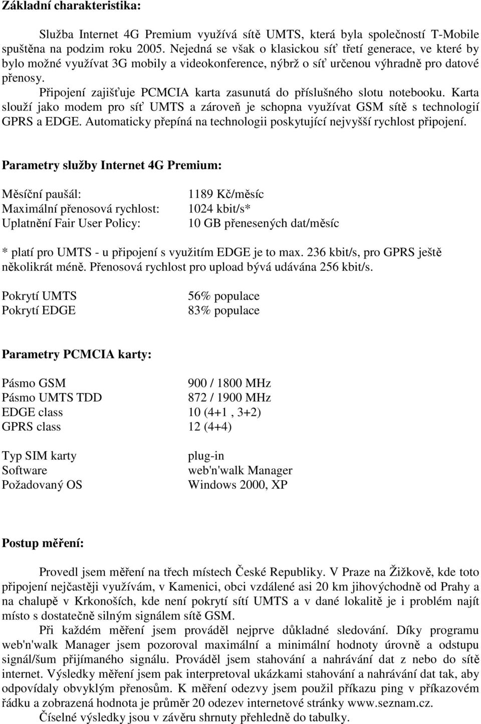 Připojení zajišťuje PCMCIA karta zasunutá do příslušného slotu notebooku. Karta slouží jako modem pro síť UMTS a zároveň je schopna využívat GSM sítě s technologií GPRS a EDGE.