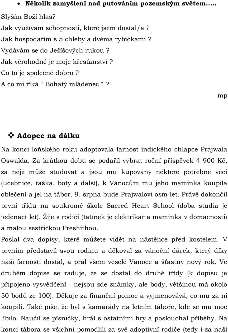 Za krátkou dobu se podařil vybrat roční příspěvek 4 900 Kč, za nějţ můţe studovat a jsou mu kupovány některé potřebné věci (učebnice, taška, boty a další), k Vánocům mu jeho maminka koupila oblečení