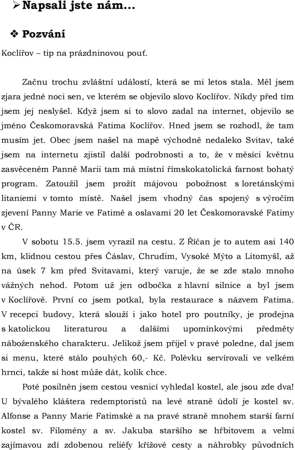 Obec jsem našel na mapě východně nedaleko Svitav, také jsem na internetu zjistil další podrobnosti a to, ţe v měsíci květnu zasvěceném Panně Marii tam má místní římskokatolická farnost bohatý program.