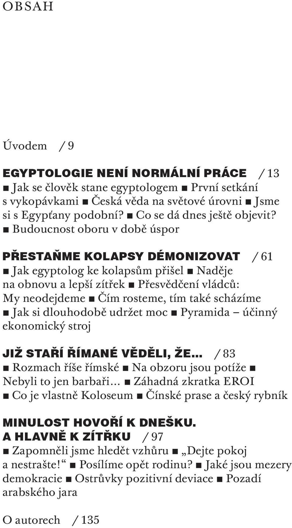 si dlouhodobě udržet moc Pyramida účinný ekonomický stroj JIŽ STAŘÍ ŘÍMANÉ VĚDĚLI, ŽE / 83 Rozmach říše římské Na obzoru jsou potíže Nebyli to jen barbaři Záhadná zkratka EROI Co je vlastně Koloseum