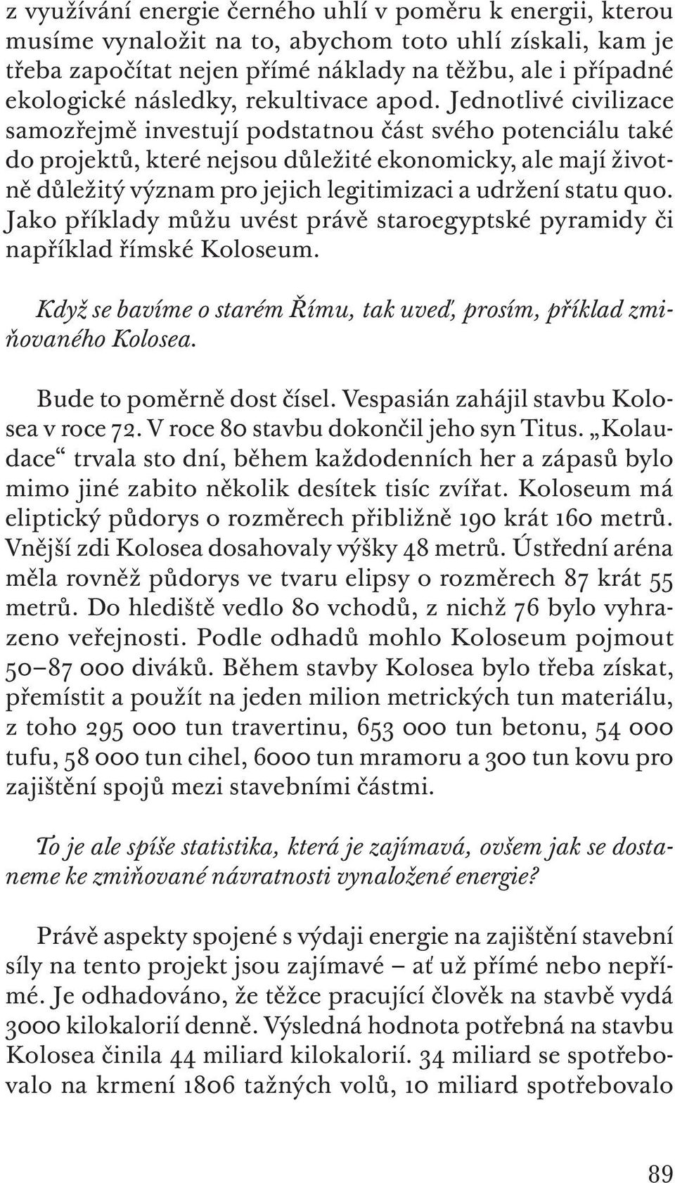 Jednotlivé civilizace samozřejmě investují podstatnou část svého potenciálu také do projektů, které nejsou důležité ekonomicky, ale mají životně důležitý význam pro jejich legitimizaci a udržení