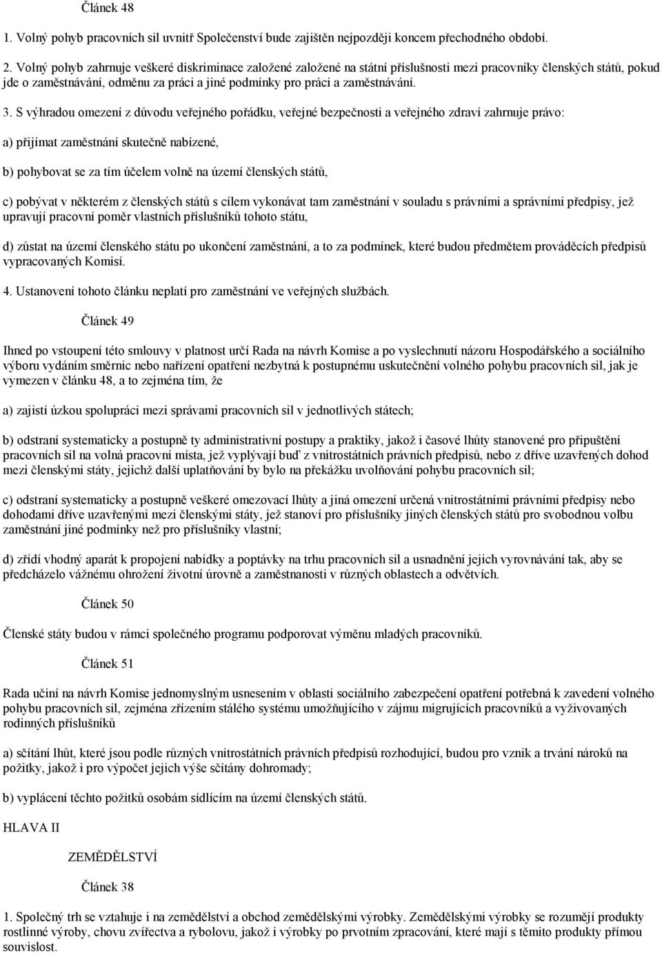 3. S výhradou omezení z důvodu veřejného pořádku, veřejné bezpečnosti a veřejného zdraví zahrnuje právo: a) přijímat zaměstnání skutečně nabízené, b) pohybovat se za tím účelem volně na území