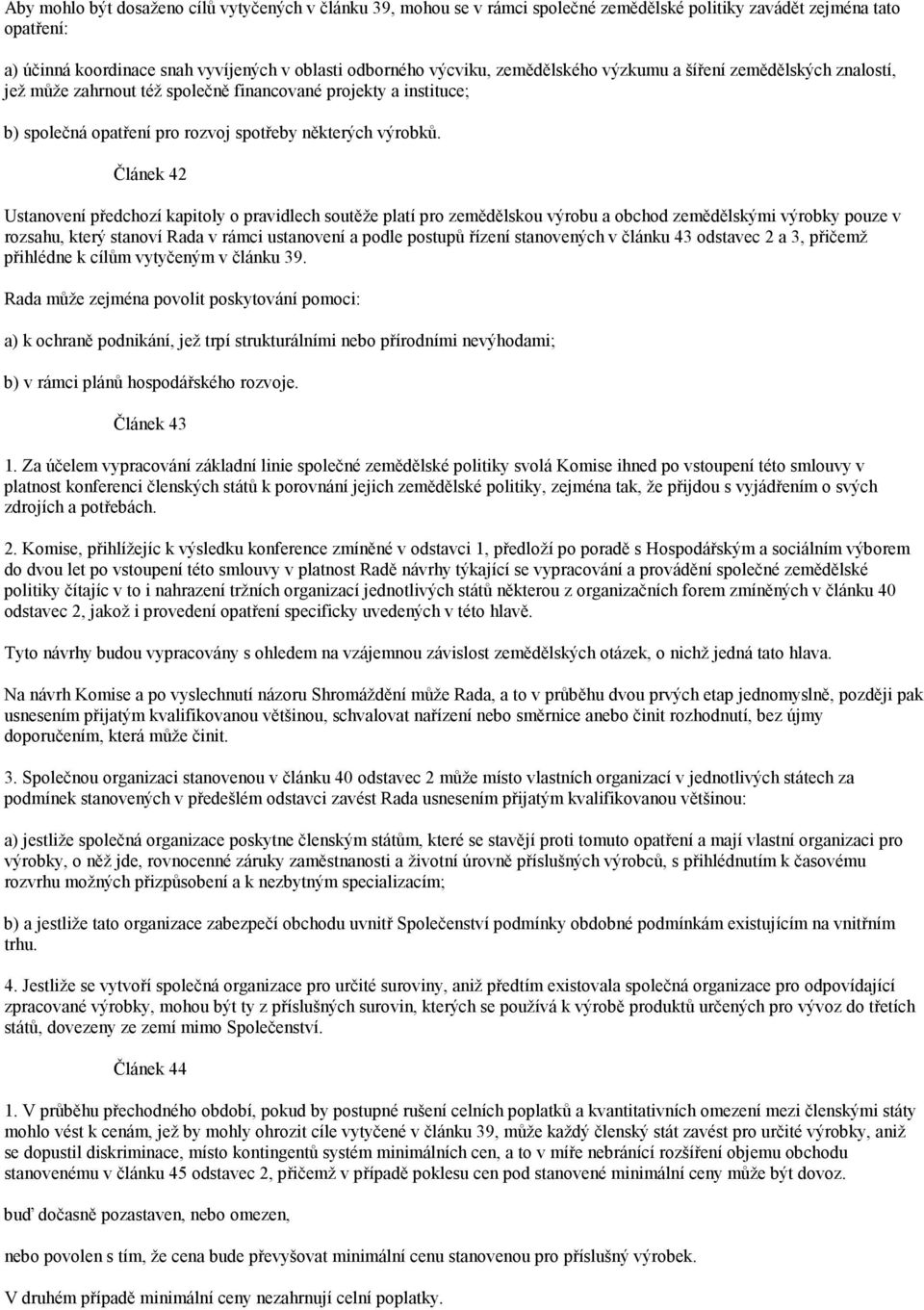 Článek 42 Ustanovení předchozí kapitoly o pravidlech soutěže platí pro zemědělskou výrobu a obchod zemědělskými výrobky pouze v rozsahu, který stanoví Rada v rámci ustanovení a podle postupů řízení