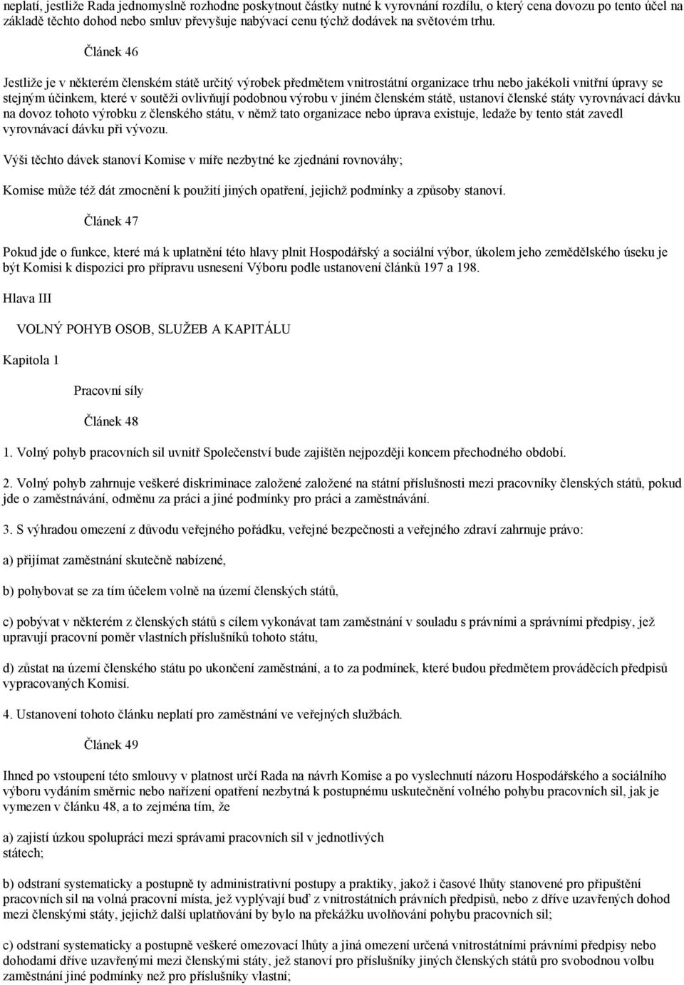 Článek 46 Jestliže je v některém členském státě určitý výrobek předmětem vnitrostátní organizace trhu nebo jakékoli vnitřní úpravy se stejným účinkem, které v soutěži ovlivňují podobnou výrobu v