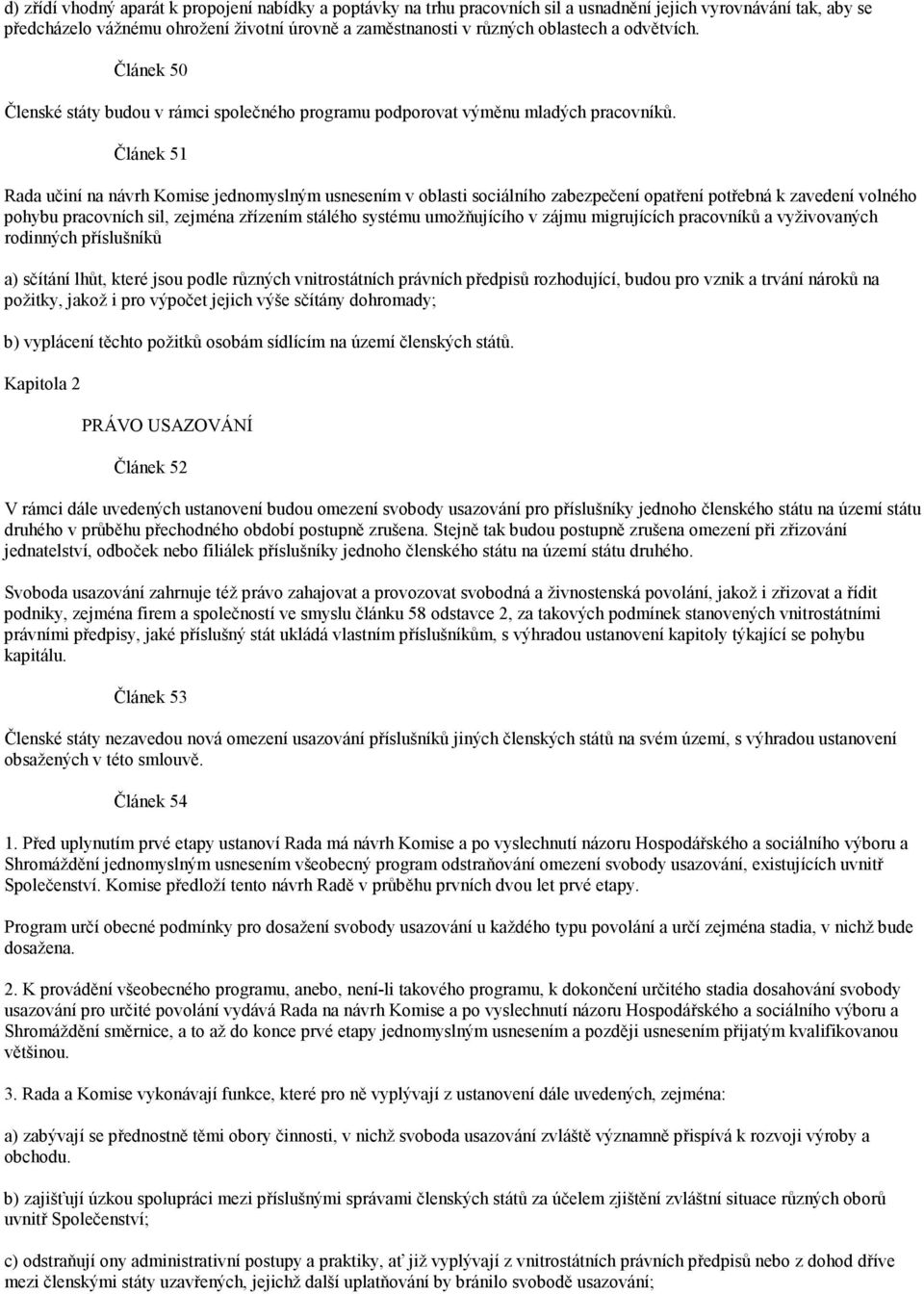 Článek 51 Rada učiní na návrh Komise jednomyslným usnesením v oblasti sociálního zabezpečení opatření potřebná k zavedení volného pohybu pracovních sil, zejména zřízením stálého systému umožňujícího