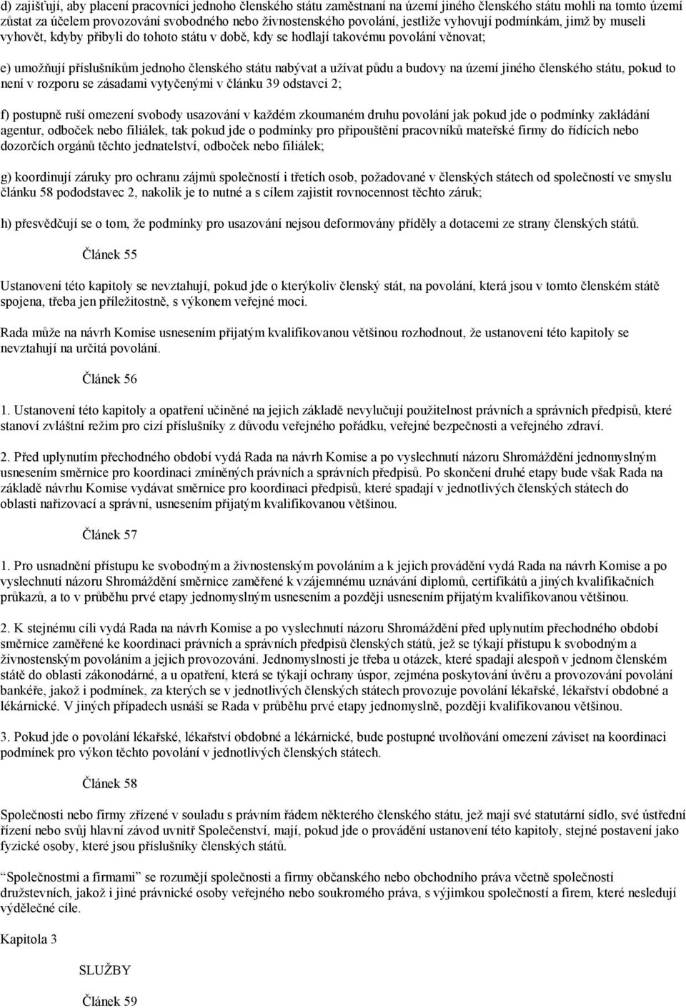 půdu a budovy na území jiného členského státu, pokud to není v rozporu se zásadami vytyčenými v článku 39 odstavci 2; f) postupně ruší omezení svobody usazování v každém zkoumaném druhu povolání jak