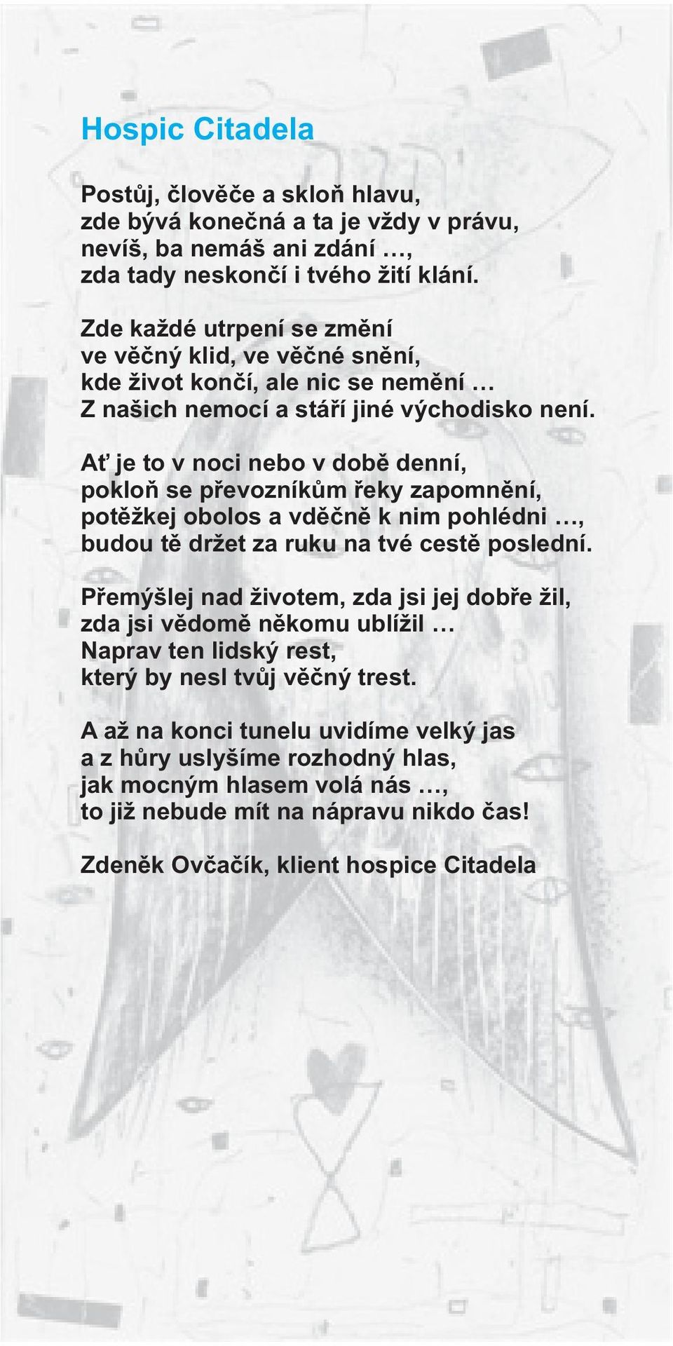 Ať je to v noci nebo v době denní, pokloň se převozníkům řeky zapomnění, potěžkej obolos a vděčně k nim pohlédni, budou tě držet za ruku na tvé cestě poslední.