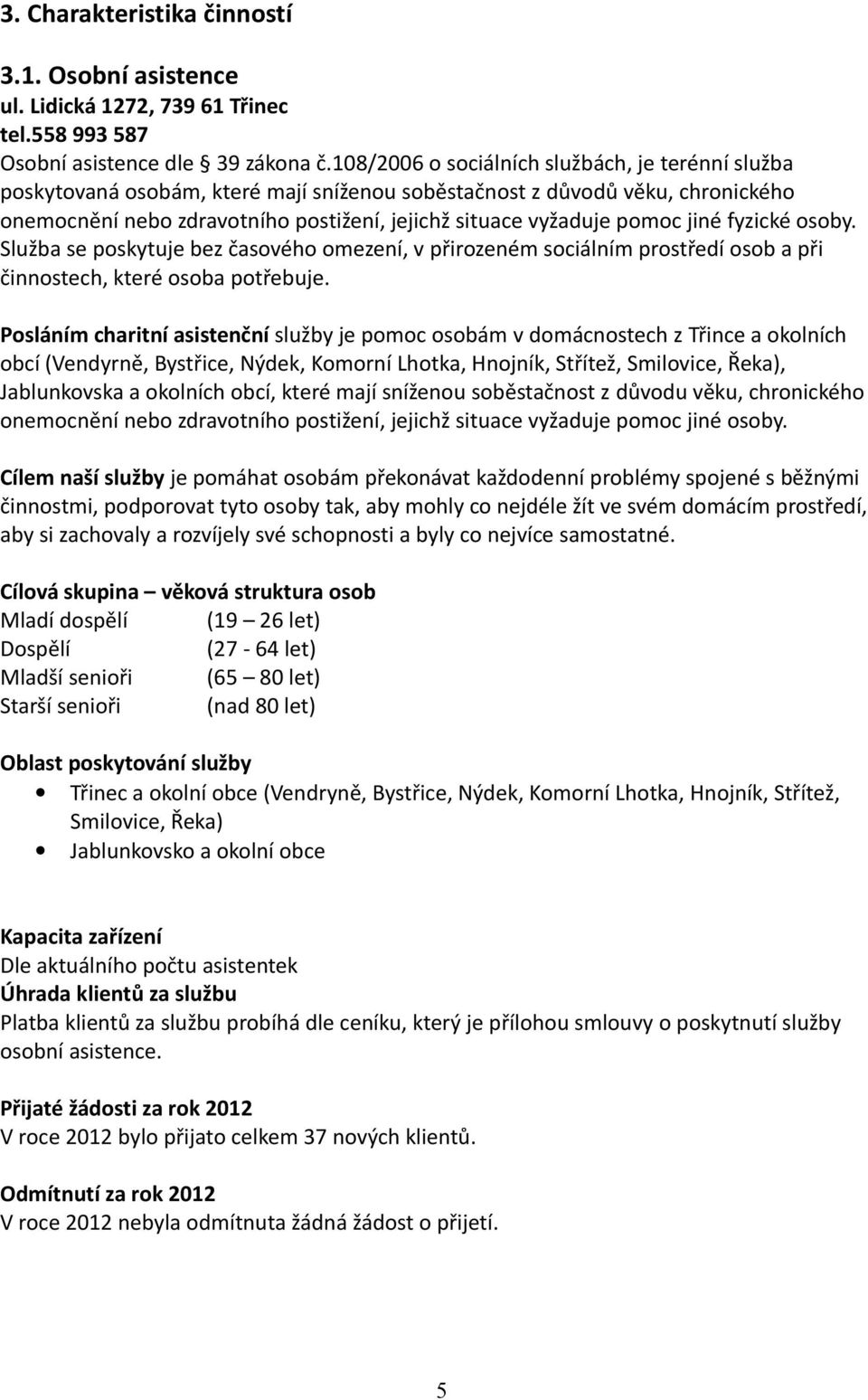 jiné fyzické osoby. Služba se poskytuje bez časového omezení, v přirozeném sociálním prostředí osob a při činnostech, které osoba potřebuje.