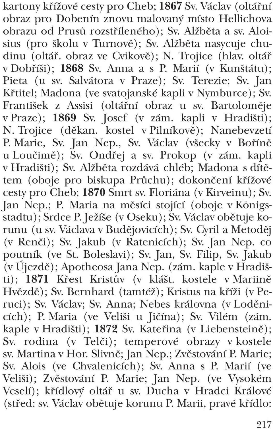 Jan Křtitel; Madona (ve svatojanské kapli v Nymburce); Sv. František z Assisi (oltářní obraz u sv. Bartoloměje v Praze); 1869 Sv. Josef (v zám. kapli v Hradišti); N. Trojice (děkan.