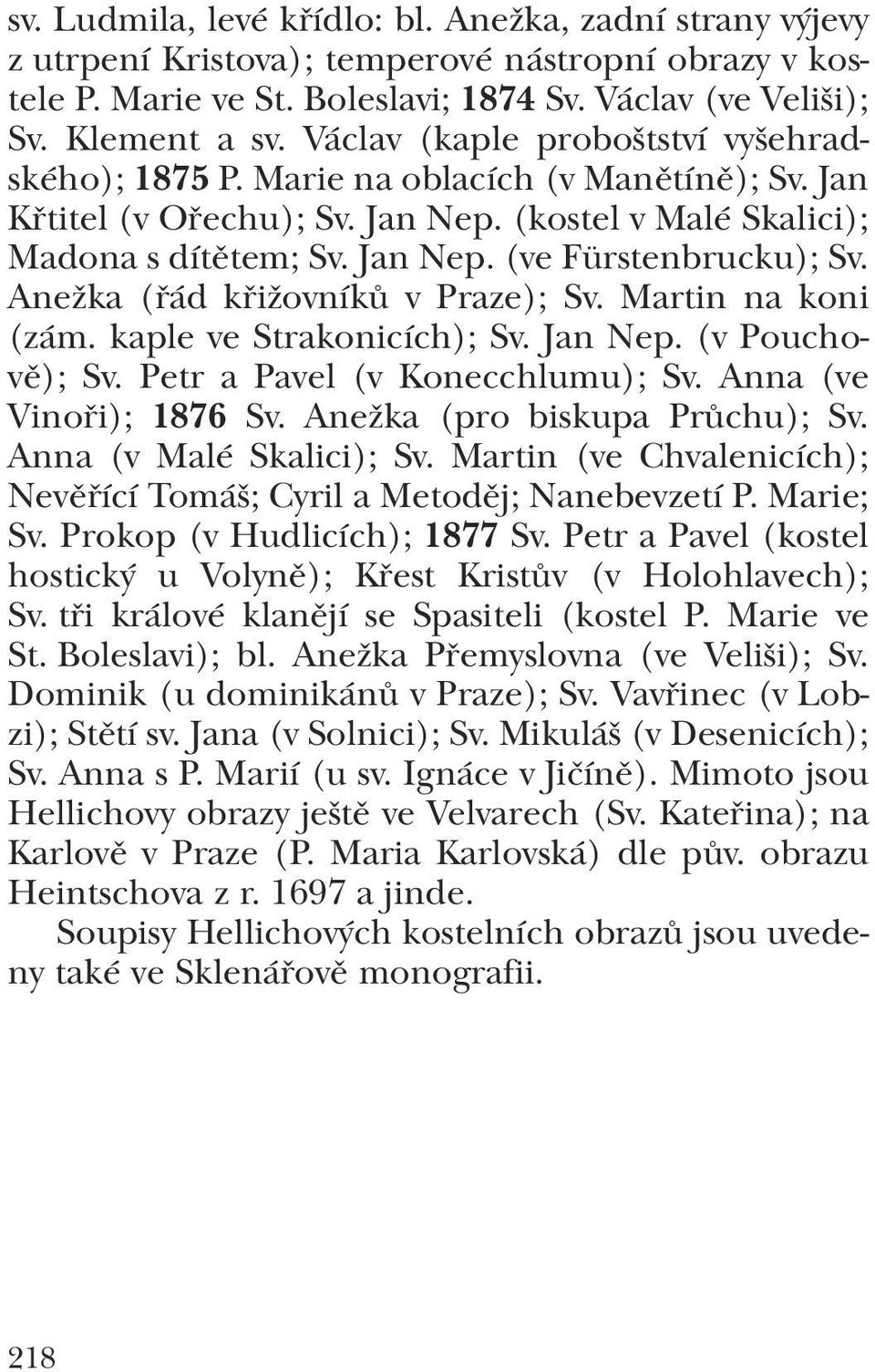 Anežka (řád křižovníků v Praze); Sv. Martin na koni (zám. kaple ve Strakonicích); Sv. Jan Nep. (v Poucho vě); Sv. Petr a Pavel (v Konecchlumu); Sv. Anna (ve Vinoři); 1876 Sv.