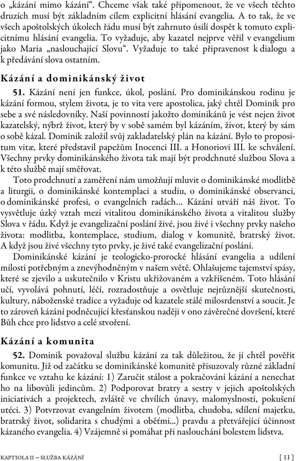 To vyžaduje, aby kazatel nejprve věřil v evangelium jako Maria naslouchající Slovu. Vyžaduje to také připravenost k dialogu a k předávání slova ostatním. Kázání a dominikánský život 51.