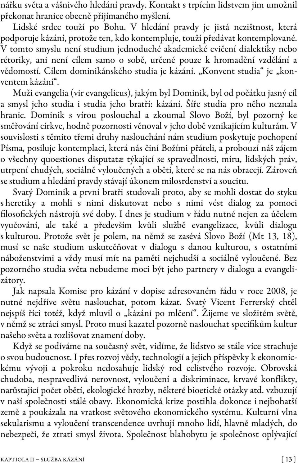 V tomto smyslu není studium jednoduché akademické cvičení dialektiky nebo rétoriky, ani není cílem samo o sobě, určené pouze k hromadění vzdělání a vědomostí. Cílem dominikánského studia je kázání.