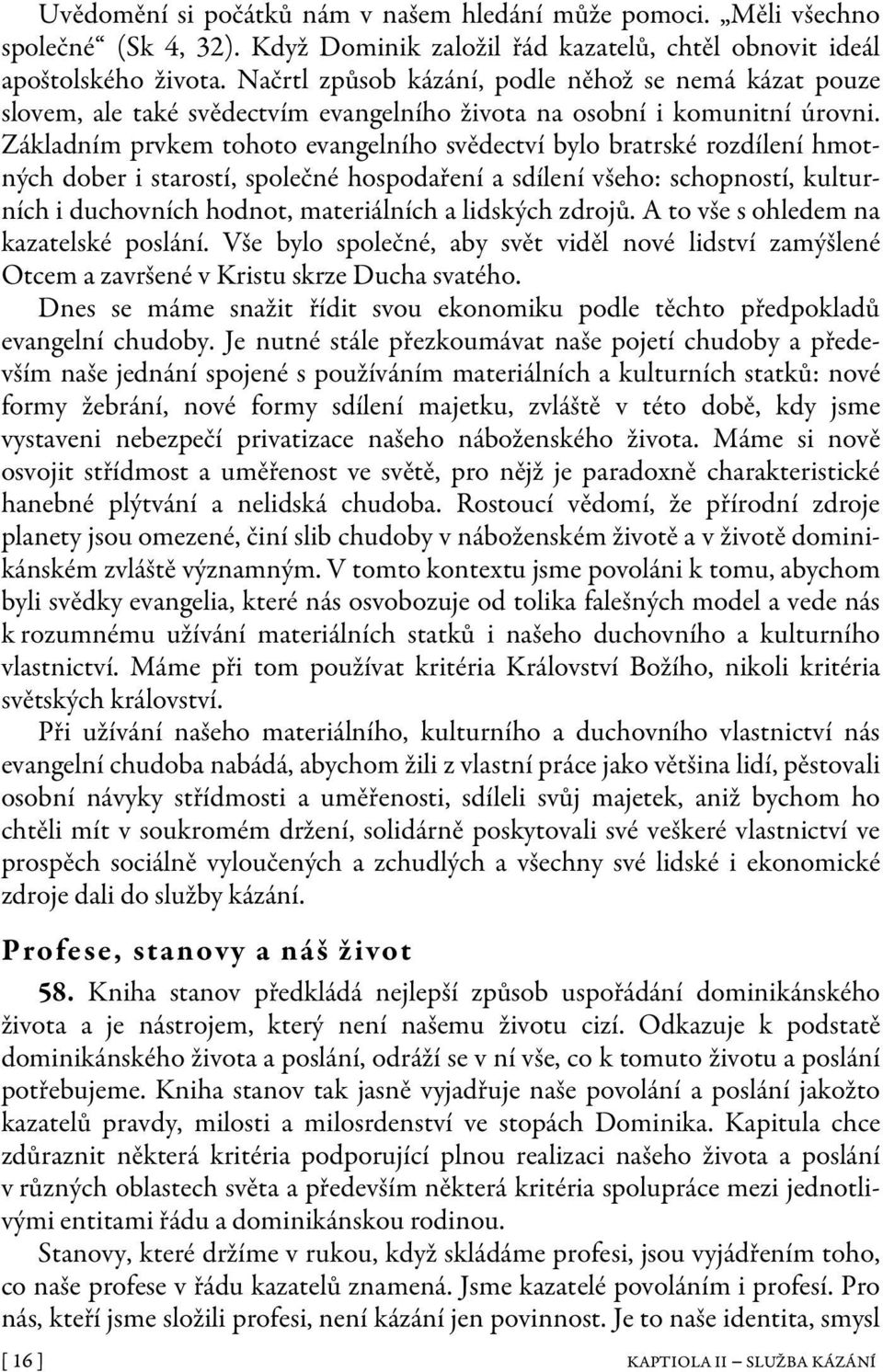 Základním prvkem tohoto evangelního svědectví bylo bratrské rozdílení hmotných dober i starostí, společné hospodaření a sdílení všeho: schopností, kulturních i duchovních hodnot, materiálních a