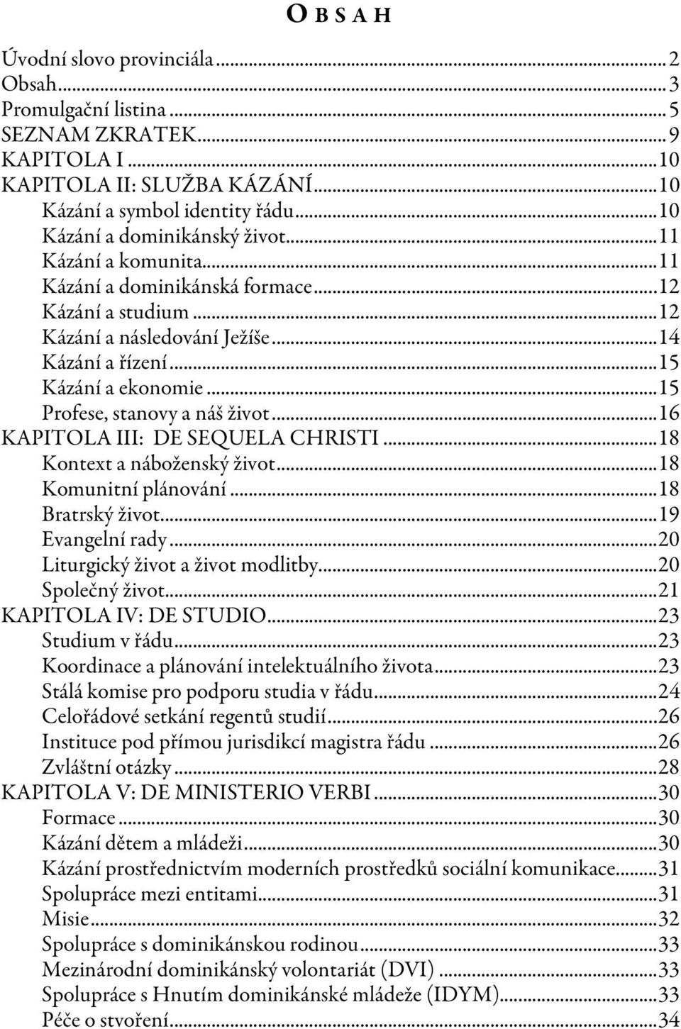 .. 15 Profese, stanovy a náš život... 16 KAPITOLA III: DE SEQUELA CHRISTI... 18 Kontext a náboženský život... 18 Komunitní plánování... 18 Bratrský život... 19 Evangelní rady.