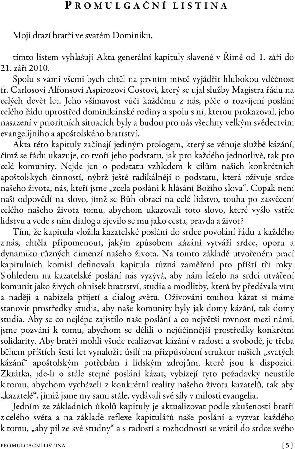 Jeho všímavost vůči každému z nás, péče o rozvíjení poslání celého řádu uprostřed dominikánské rodiny a spolu s ní, kterou prokazoval, jeho nasazení v prioritních situacích byly a budou pro nás