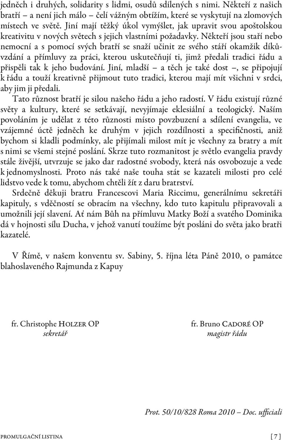 Někteří jsou staří nebo nemocní a s pomocí svých bratří se snaží učinit ze svého stáří okamžik díkůvzdání a přímluvy za práci, kterou uskutečňují ti, jimž předali tradici řádu a přispěli tak k jeho