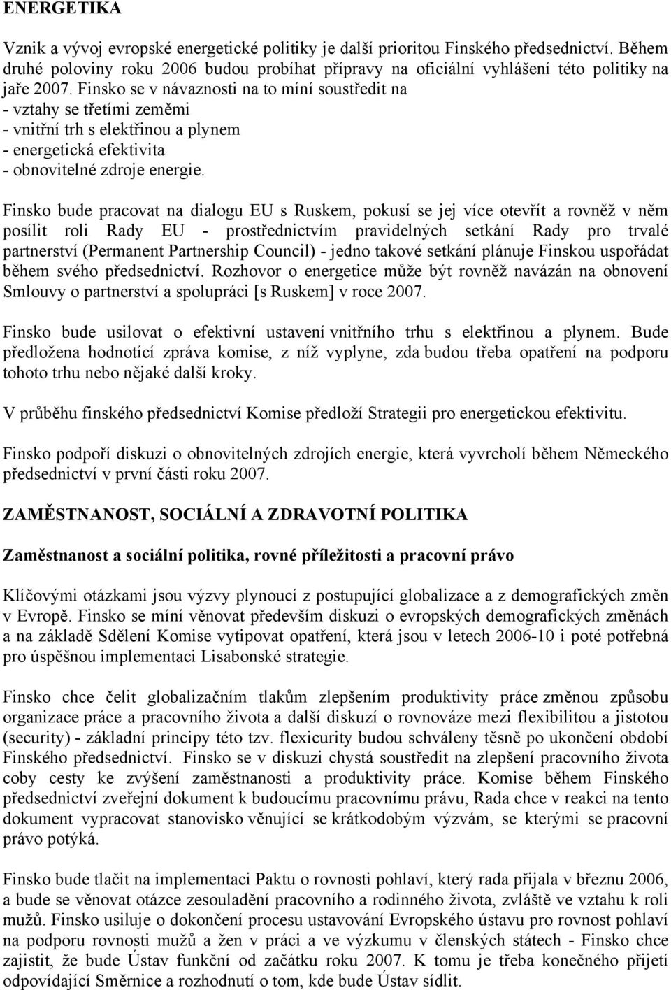 Finsko se v návaznosti na to míní soustředit na - vztahy se třetími zeměmi - vnitřní trh s elektřinou a plynem - energetická efektivita - obnovitelné zdroje energie.