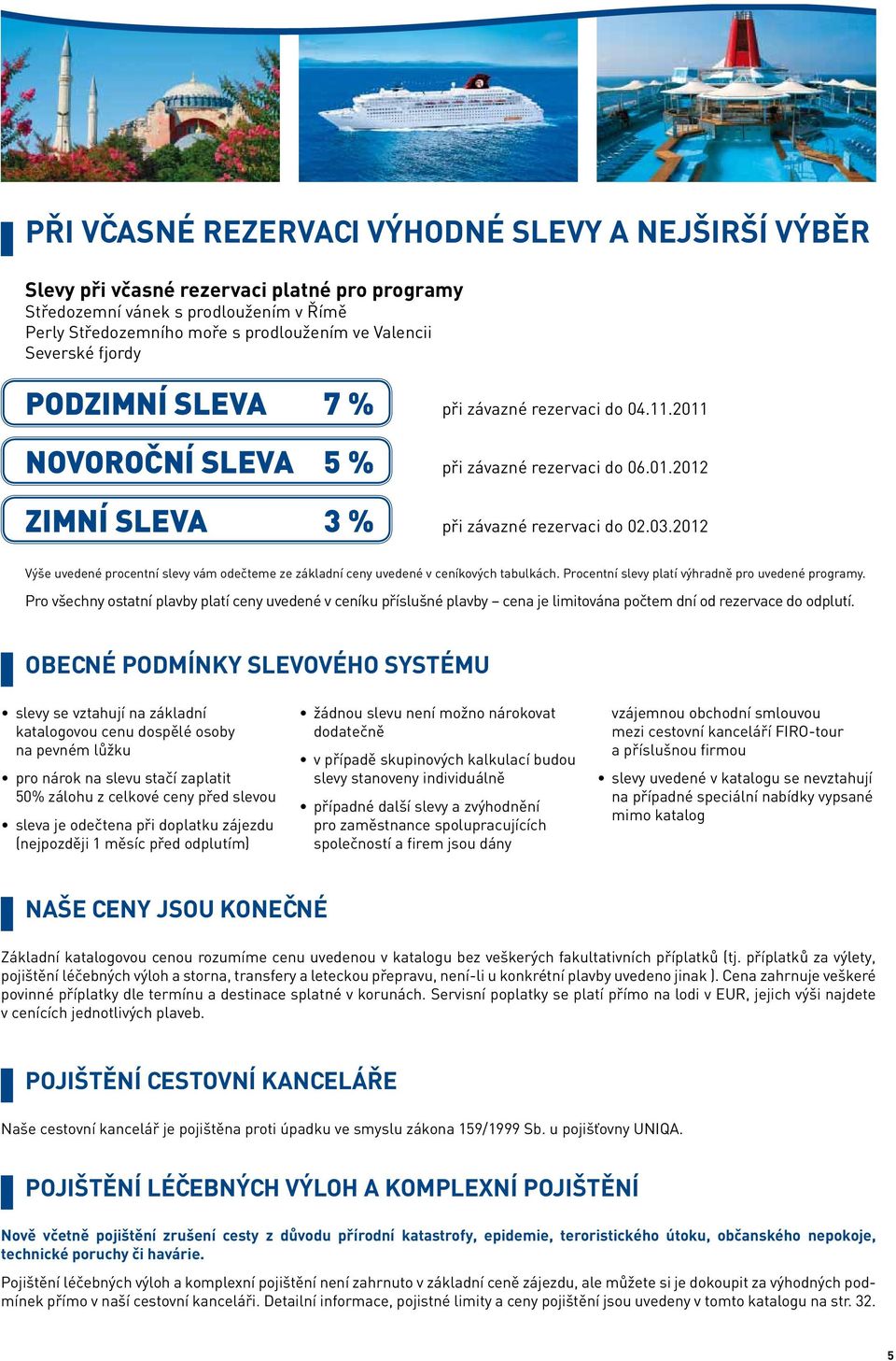 2012 Výše uvedené procentní slevy vám odečteme ze základní ceny uvedené v ceníkových tabulkách. Procentní slevy platí výhradně pro uvedené programy.