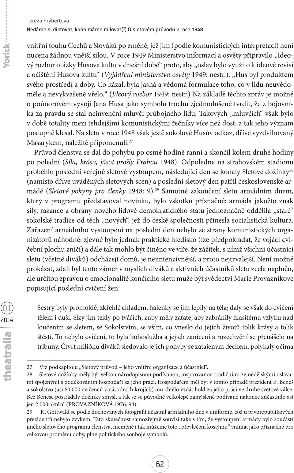 osvěty 1949: nestr.). Hus byl produktem svého prostředí a doby. Co kázal, byla jasná a vědomá formulace toho, co v lidu neuvědoměle a nevykvašeně vřelo. (Ideový rozbor 1949: nestr.