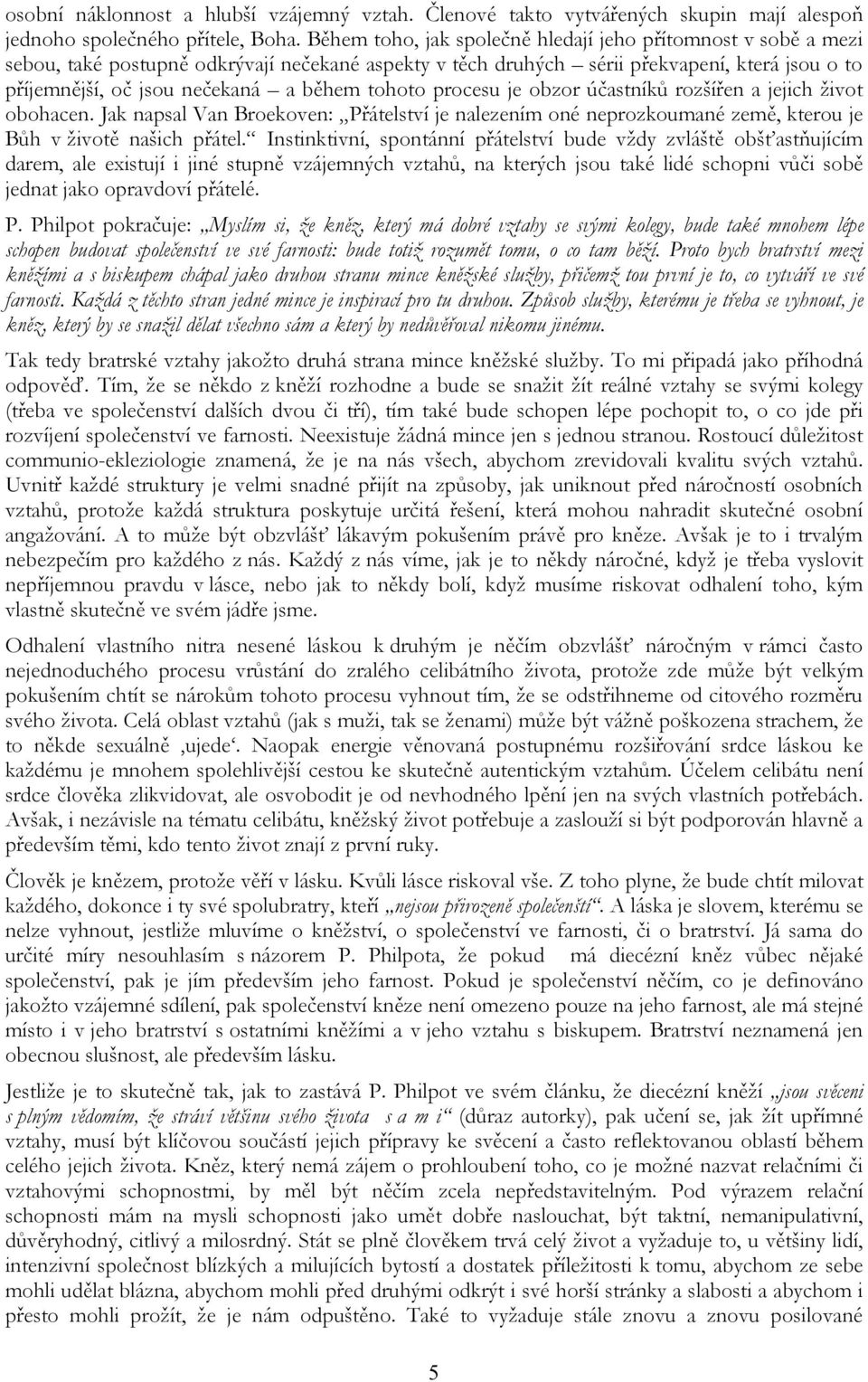 tohoto procesu je obzor účastníků rozšířen a jejich život obohacen. Jak napsal Van Broekoven: Přátelství je nalezením oné neprozkoumané země, kterou je Bůh v životě našich přátel.