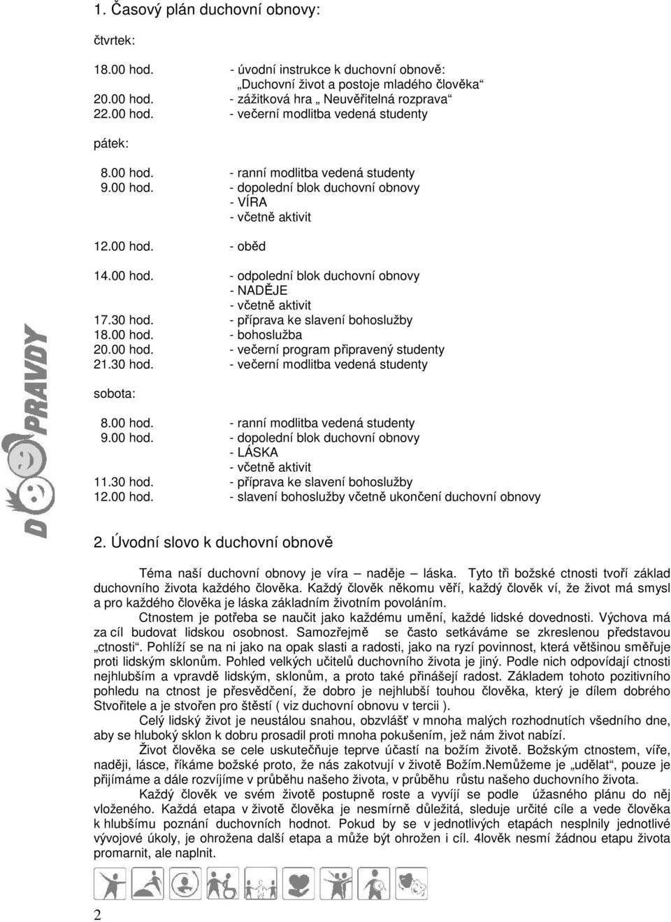 30 hod. - příprava ke slavení bohoslužby 18.00 hod. - bohoslužba 20.00 hod. - večerní program připravený studenty 21.30 hod. - večerní modlitba vedená studenty sobota: 8.00 hod. - ranní modlitba vedená studenty 9.