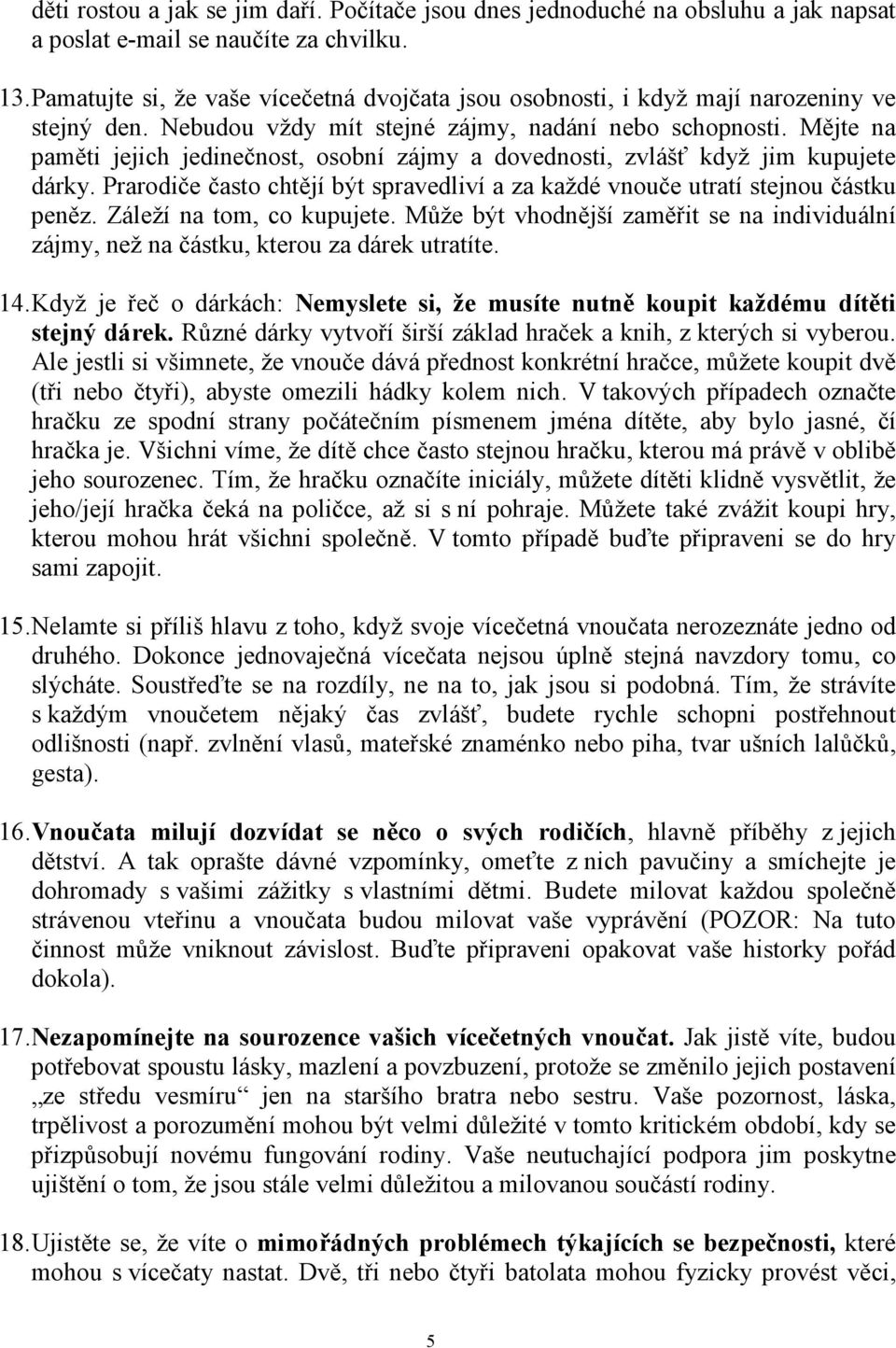 Mějte na paměti jejich jedinečnost, osobní zájmy a dovednosti, zvlášť když jim kupujete dárky. Prarodiče často chtějí být spravedliví a za každé vnouče utratí stejnou částku peněz.