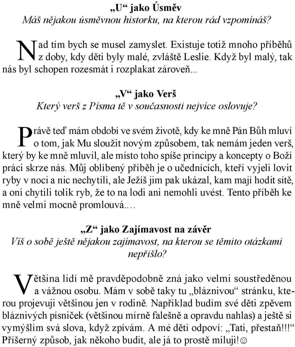 Právě teď mám období ve svém životě, kdy ke mně Pán Bůh mluví o tom, jak Mu sloužit novým způsobem, tak nemám jeden verš, který by ke mně mluvil, ale místo toho spíše principy a koncepty o Boží práci