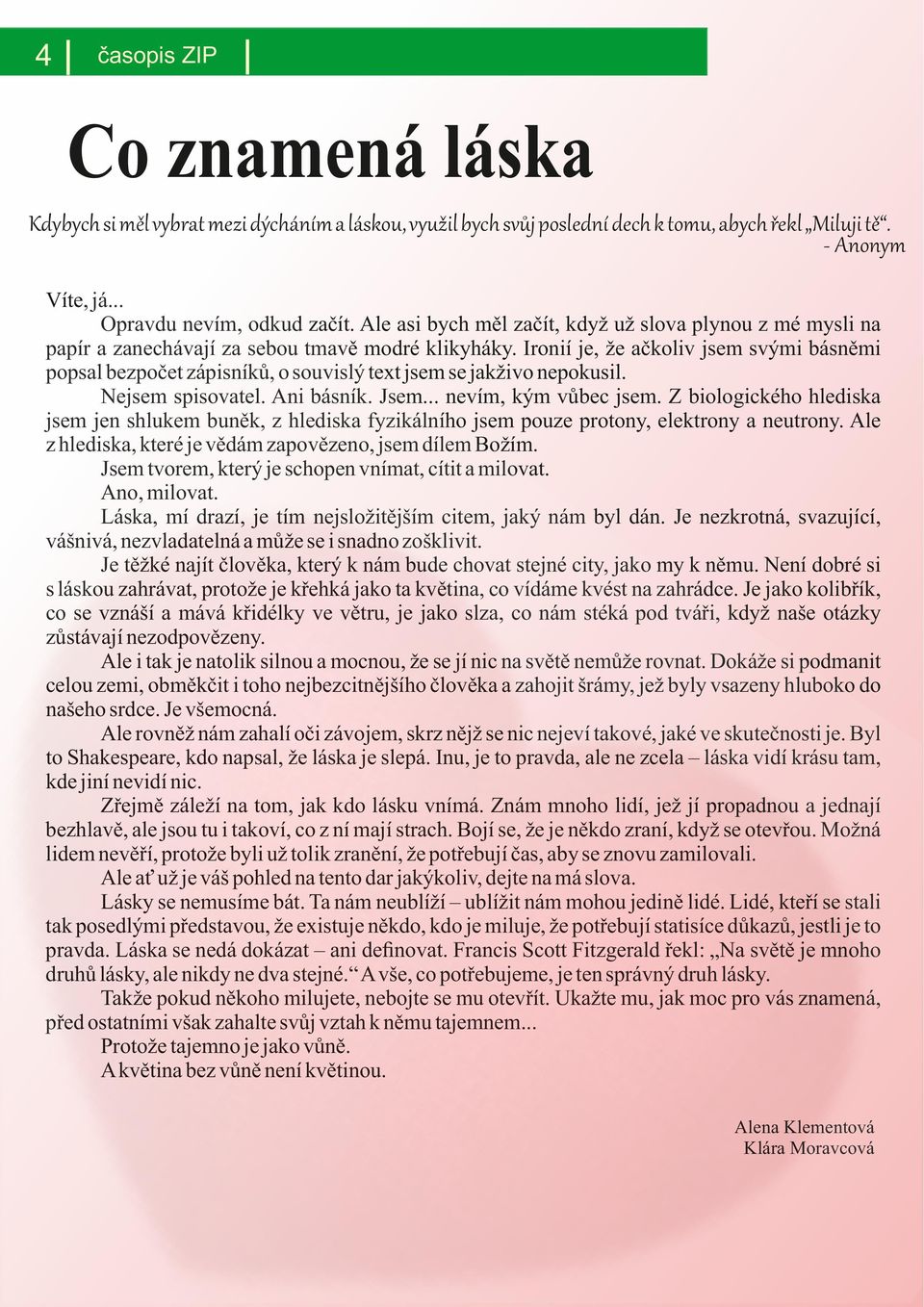 Ironií je, že ačkoliv jsem svými básněmi popsal bezpočet zápisníků, o souvislý text jsem se jakživo nepokusil. Nejsem spisovatel. Ani básník. Jsem... nevím, kým vůbec jsem.