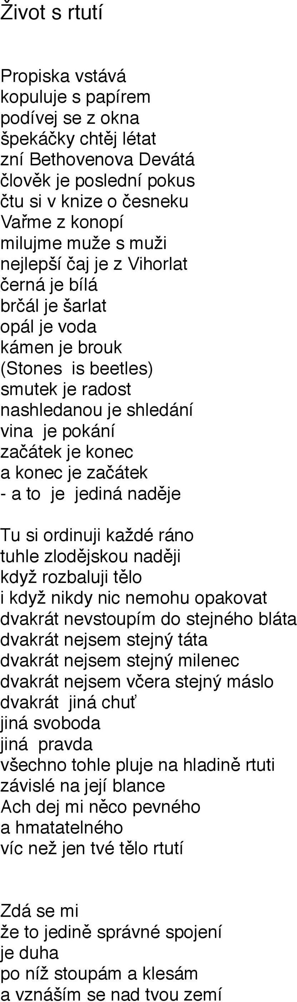 a to je jediná naděje Tu si ordinuji každé ráno tuhle zlodějskou naději když rozbaluji tělo i když nikdy nic nemohu opakovat dvakrát nevstoupím do stejného bláta dvakrát nejsem stejný táta dvakrát