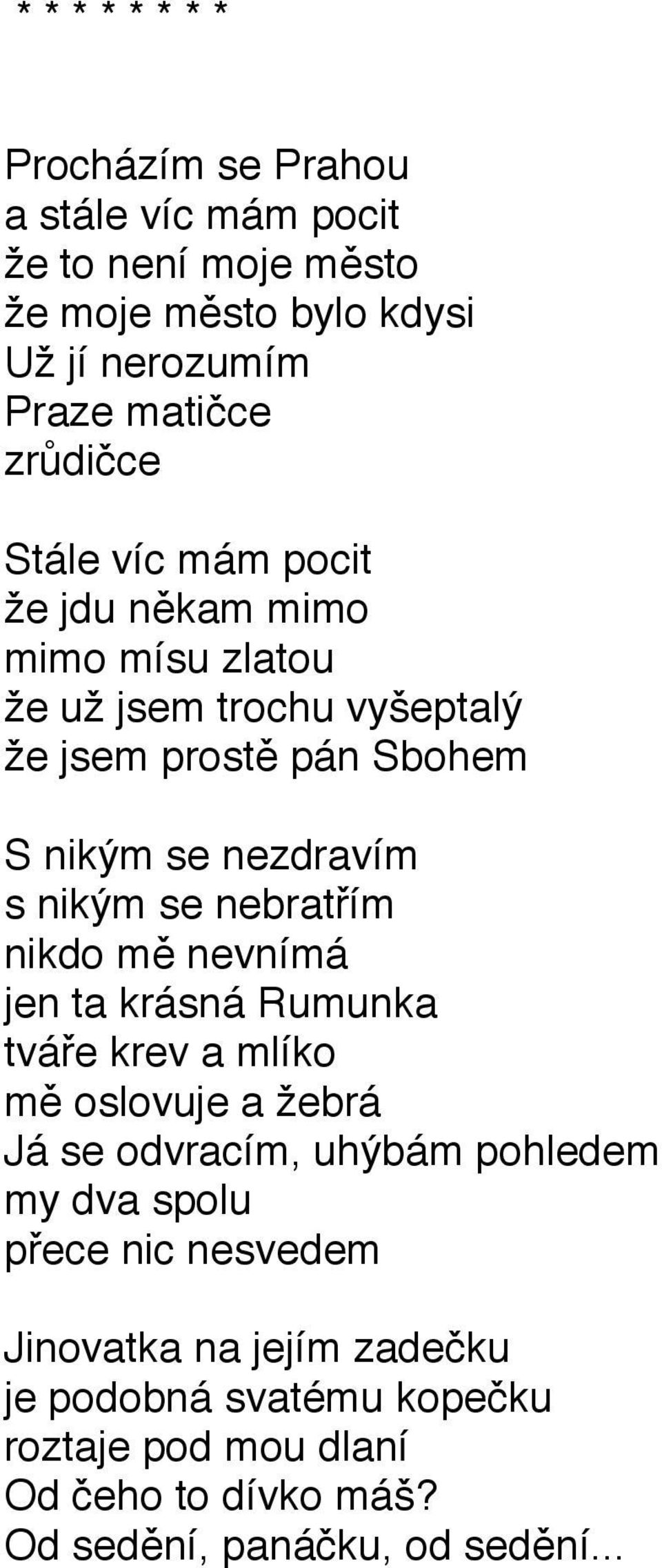 nikým se nebratřím nikdo mě nevnímá jen ta krásná Rumunka tváře krev a mlíko mě oslovuje a žebrá Já se odvracím, uhýbám pohledem my dva spolu