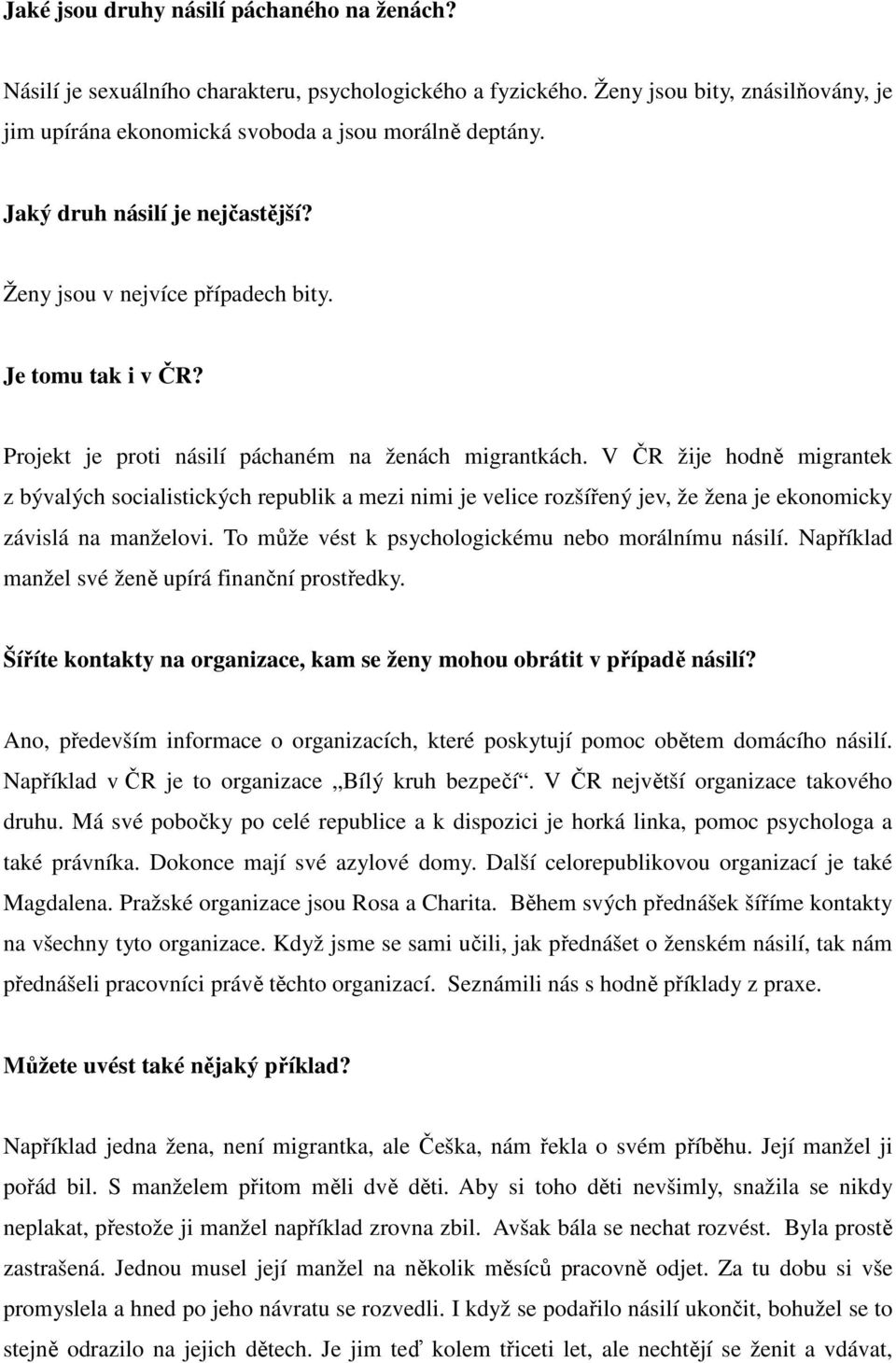 V ČR žije hodně migrantek z bývalých socialistických republik a mezi nimi je velice rozšířený jev, že žena je ekonomicky závislá na manželovi. To může vést k psychologickému nebo morálnímu násilí.