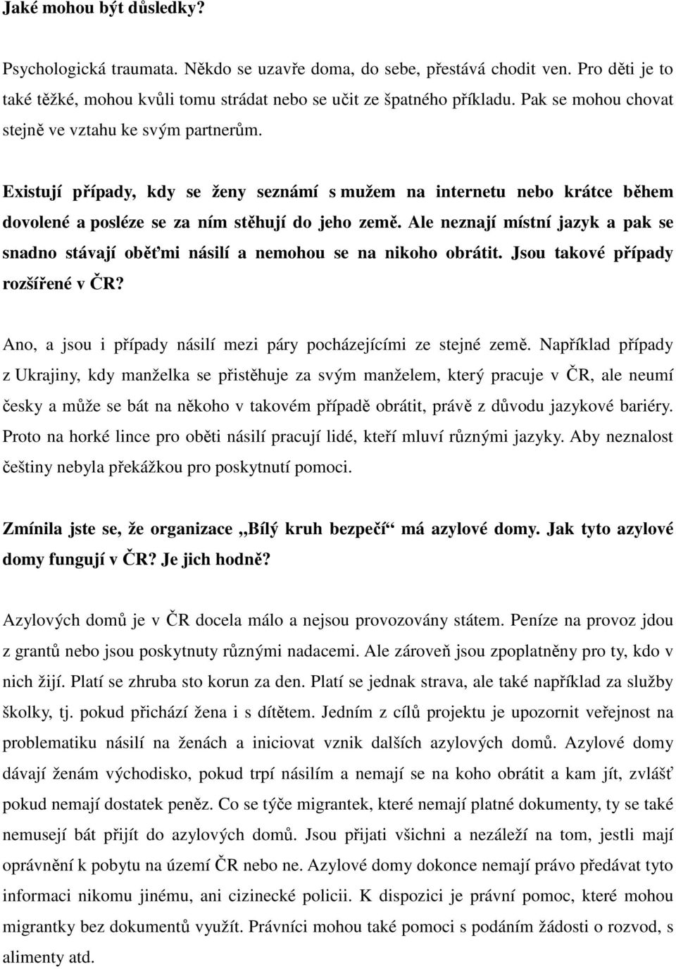 Ale neznají místní jazyk a pak se snadno stávají oběťmi násilí a nemohou se na nikoho obrátit. Jsou takové případy rozšířené v ČR? Ano, a jsou i případy násilí mezi páry pocházejícími ze stejné země.