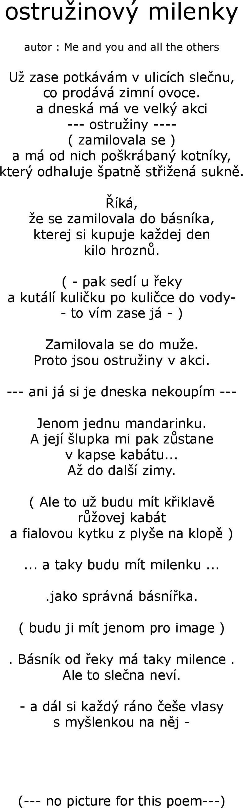 Říká, že se zamilovala do básníka, kterej si kupuje každej den kilo hroznů. ( - pak sedí u řeky a kutálí kuličku po kuličce do vody- - to vím zase já - ) Zamilovala se do muže.