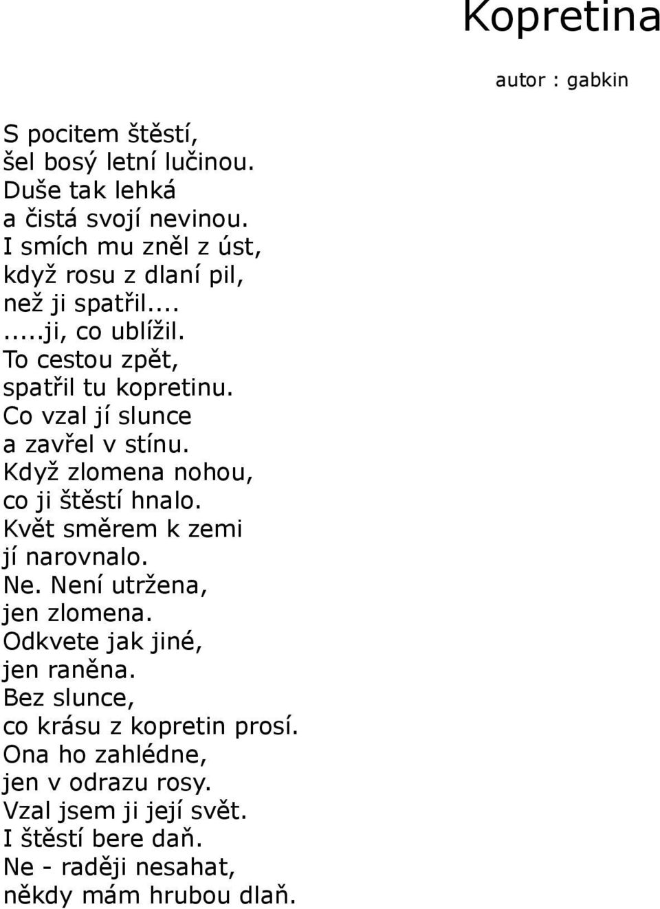 Co vzal jí slunce a zavřel v stínu. Když zlomena nohou, co ji štěstí hnalo. Květ směrem k zemi jí narovnalo. Ne. Není utržena, jen zlomena.