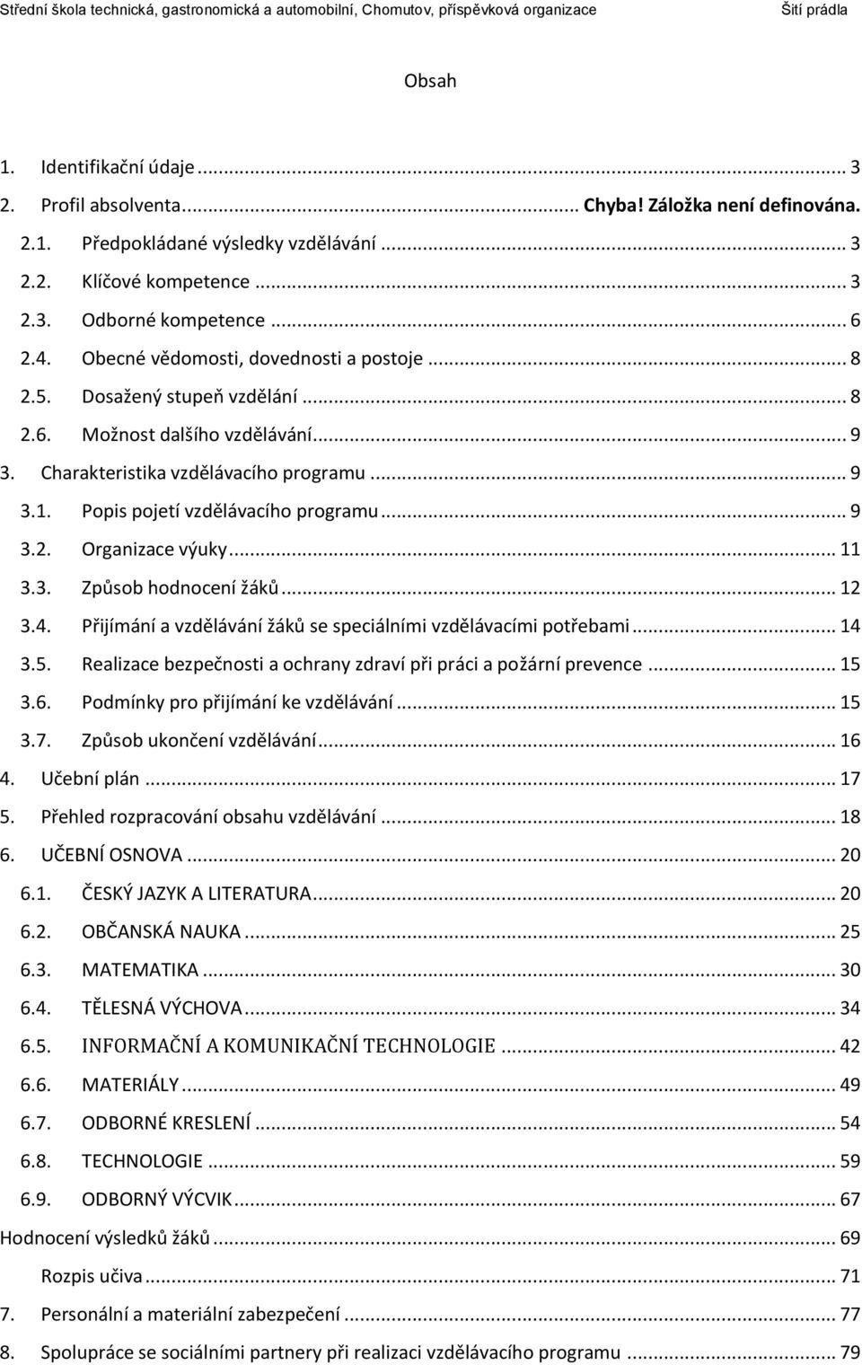 Popis pojetí vzdělávacího programu... 9 3.2. Organizace výuky... 11 3.3. Způsob hodnocení žáků... 12 3.4. Přijímání a vzdělávání žáků se speciálními vzdělávacími potřebami... 14 3.5.