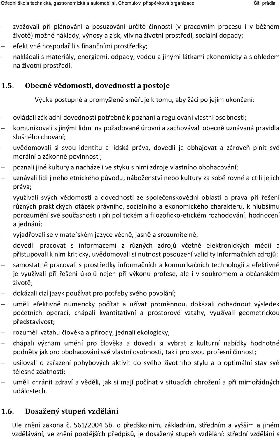 Obecné vědomosti, dovednosti a postoje Výuka postupně a promyšleně směřuje k tomu, aby žáci po jejím ukončení: ovládali základní dovednosti potřebné k poznání a regulování vlastní osobnosti;