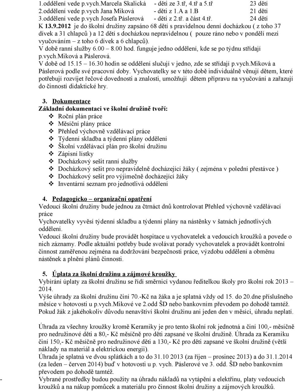 2012 je do školní družiny zapsáno 68 dětí s pravidelnou denní docházkou ( z toho 37 dívek a 31 chlapců ) a 12 dětí s docházkou nepravidelnou ( pouze ráno nebo v pondělí mezi vyučováním z toho 6 dívek