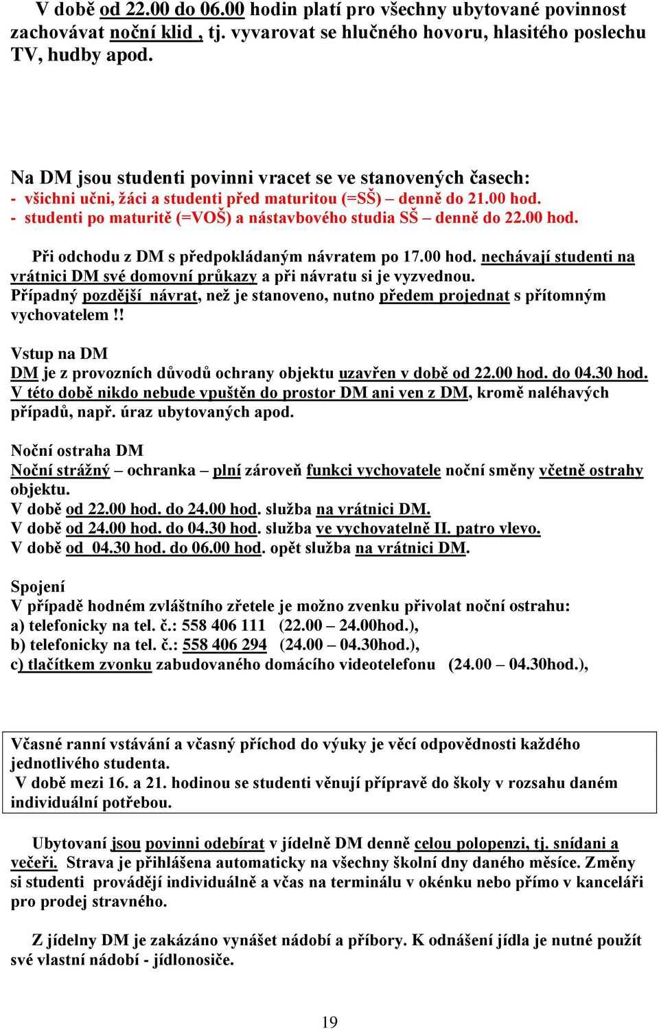 - studenti po maturitě (=VOŠ) a nástavbového studia SŠ denně do 22.00 hod. Při odchodu z DM s předpokládaným návratem po 17.00 hod. nechávají studenti na vrátnici DM své domovní průkazy a při návratu si je vyzvednou.