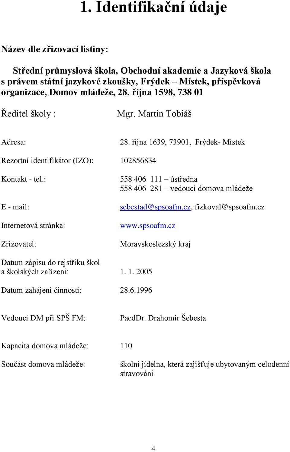 : E - mail: Internetová stránka: Zřizovatel: 558 406 111 ústředna 558 406 281 vedoucí domova mládeže sebestad@spsoafm.cz, fizkoval@spsoafm.cz www.spsoafm.cz Moravskoslezský kraj Datum zápisu do rejstříku škol a školských zařízení: 1.