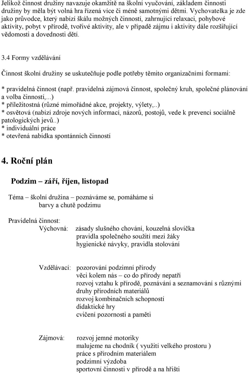 vědomosti a dovednosti dětí. 3.4 Formy vzdělávání Činnost školní družiny se uskutečňuje podle potřeby těmito organizačními formami: * pravidelná činnost (např.